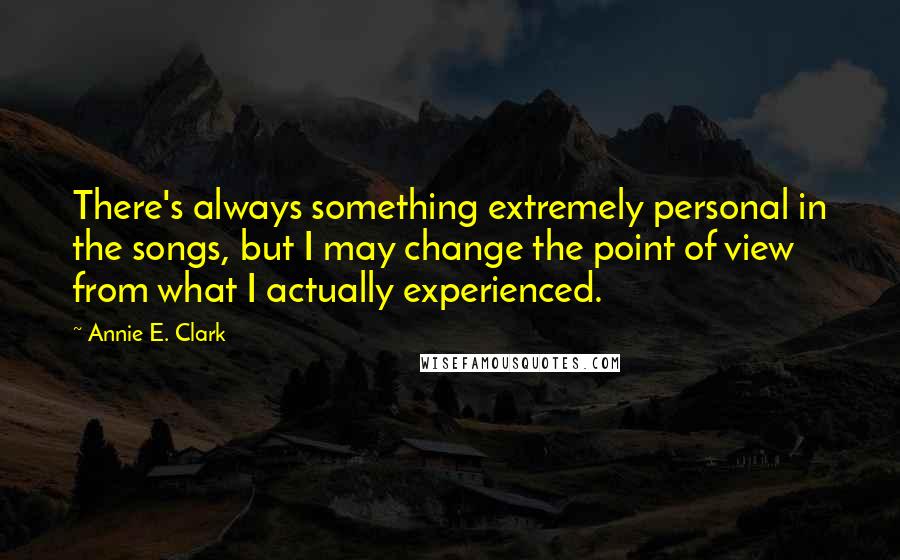 Annie E. Clark quotes: There's always something extremely personal in the songs, but I may change the point of view from what I actually experienced.