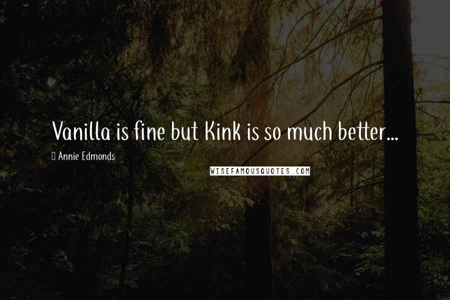 Annie Edmonds quotes: Vanilla is fine but Kink is so much better...