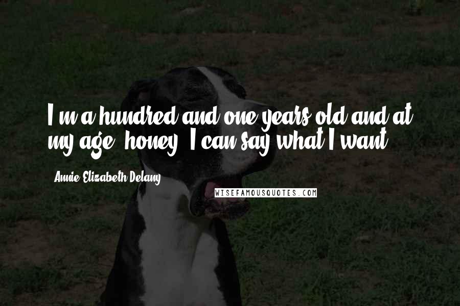 Annie Elizabeth Delany quotes: I'm a hundred-and-one years old and at my age, honey, I can say what I want!