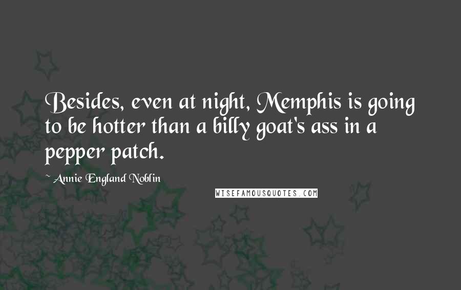 Annie England Noblin quotes: Besides, even at night, Memphis is going to be hotter than a billy goat's ass in a pepper patch.