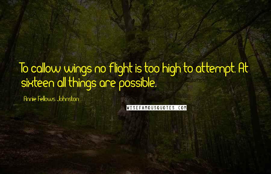 Annie Fellows Johnston quotes: To callow wings no flight is too high to attempt. At sixteen all things are possible.