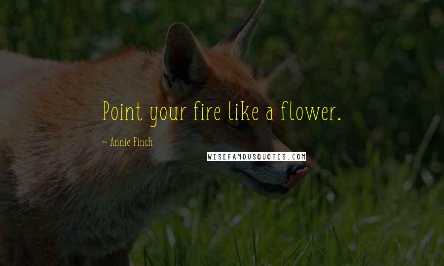 Annie Finch quotes: Point your fire like a flower.