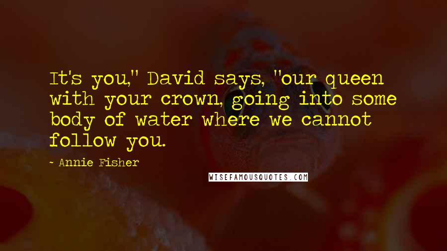 Annie Fisher quotes: It's you," David says, "our queen with your crown, going into some body of water where we cannot follow you.