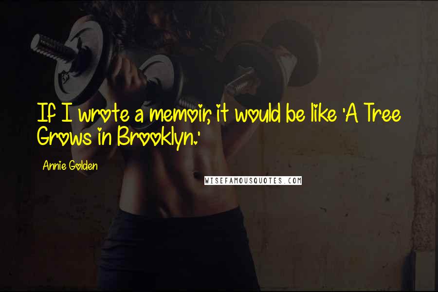 Annie Golden quotes: If I wrote a memoir, it would be like 'A Tree Grows in Brooklyn.'