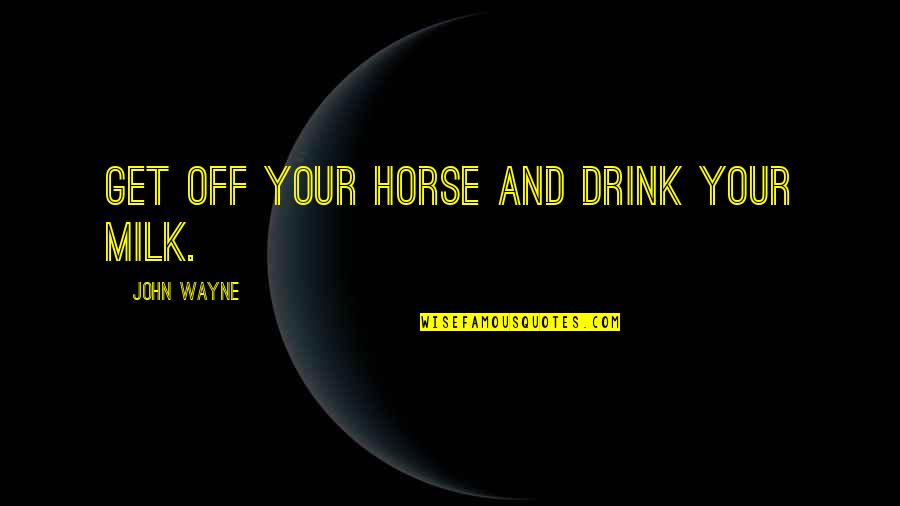 Annie Hayworth Quotes By John Wayne: Get off your horse and drink your milk.