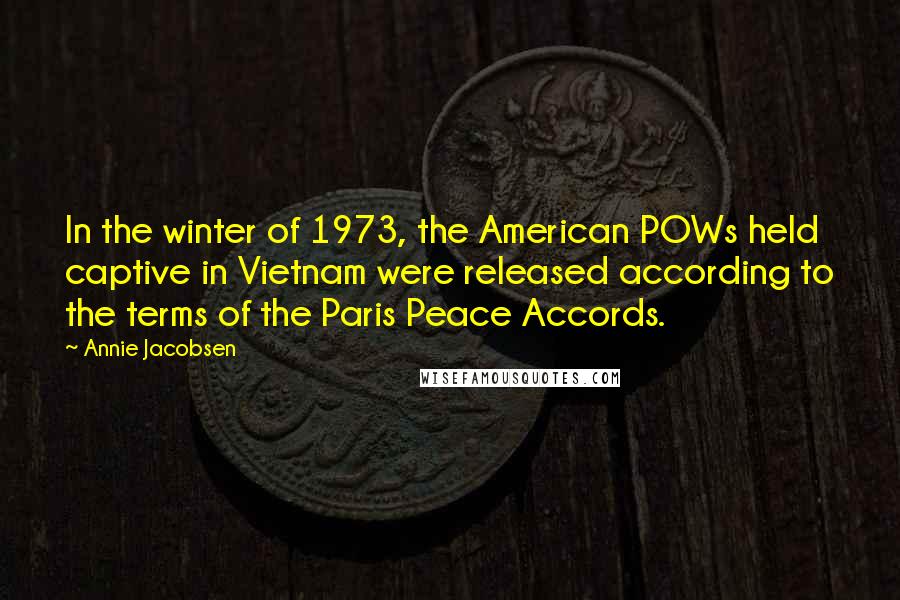 Annie Jacobsen quotes: In the winter of 1973, the American POWs held captive in Vietnam were released according to the terms of the Paris Peace Accords.