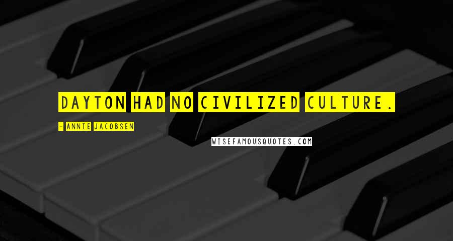 Annie Jacobsen quotes: Dayton had no civilized culture.