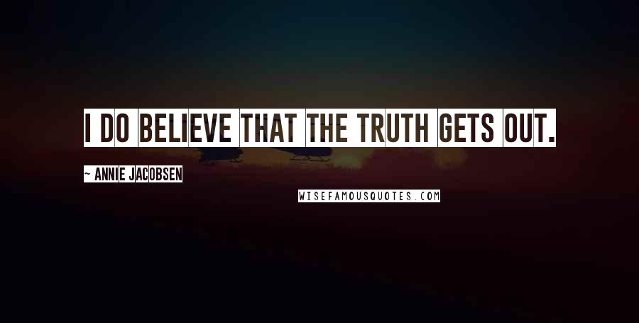 Annie Jacobsen quotes: I do believe that the truth gets out.