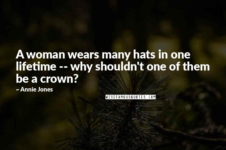 Annie Jones quotes: A woman wears many hats in one lifetime -- why shouldn't one of them be a crown?