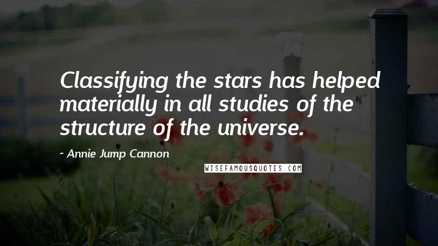 Annie Jump Cannon quotes: Classifying the stars has helped materially in all studies of the structure of the universe.