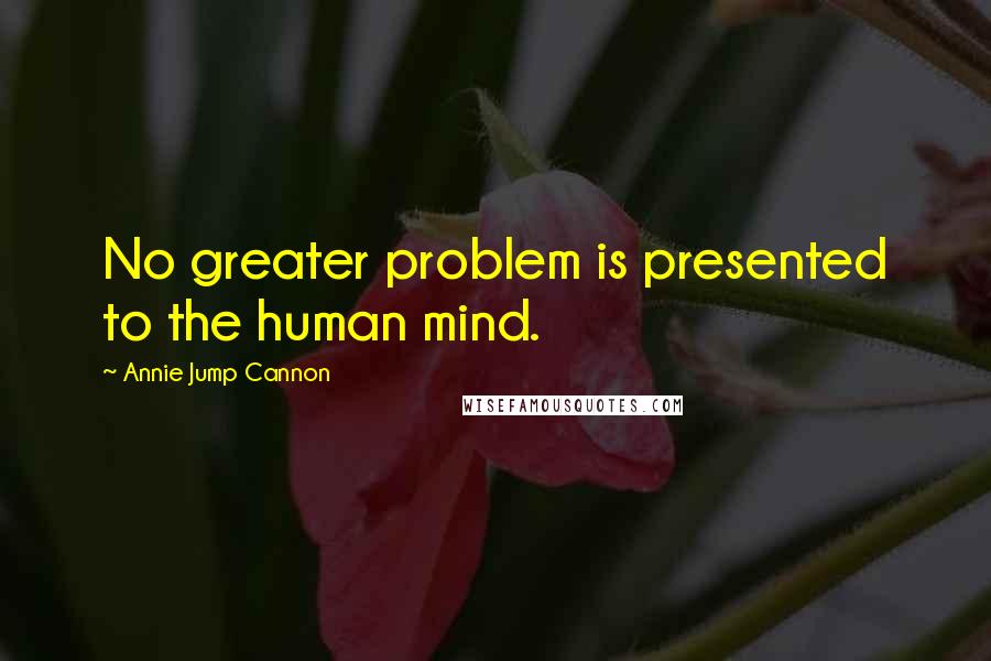 Annie Jump Cannon quotes: No greater problem is presented to the human mind.