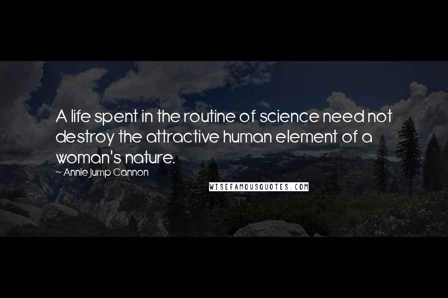 Annie Jump Cannon quotes: A life spent in the routine of science need not destroy the attractive human element of a woman's nature.