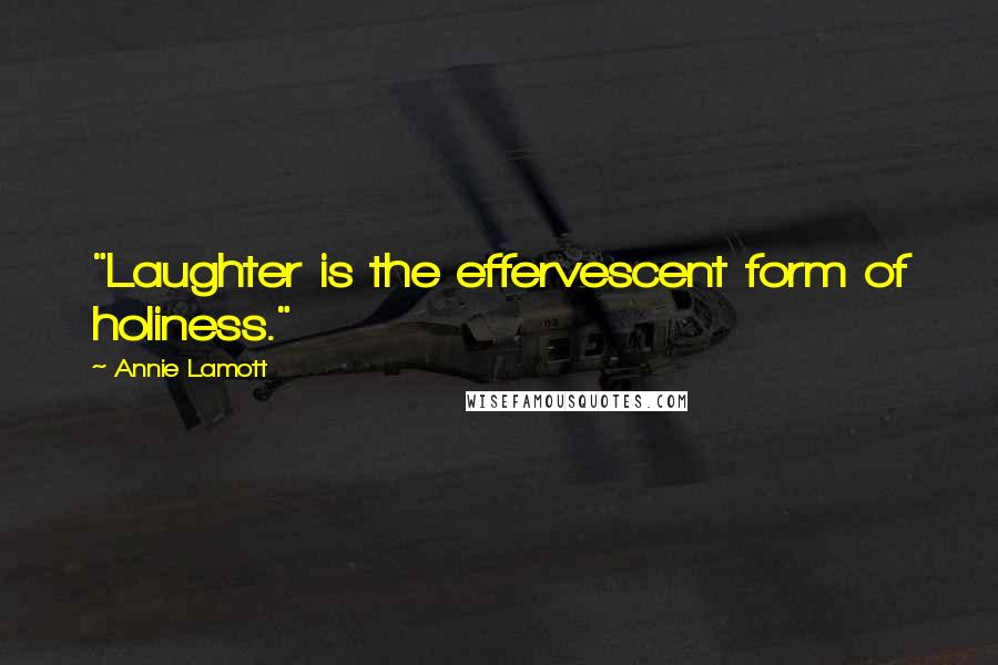 Annie Lamott quotes: "Laughter is the effervescent form of holiness."