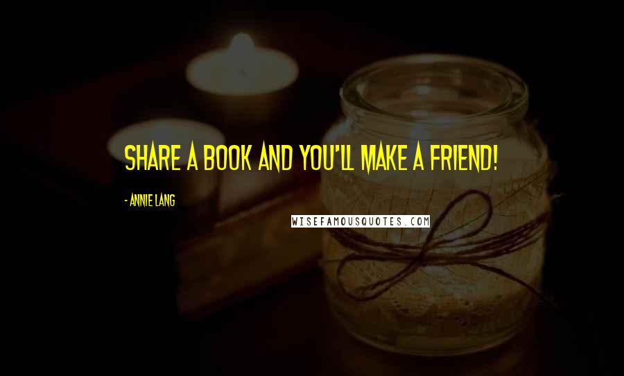 Annie Lang quotes: Share a book and you'll make a friend!