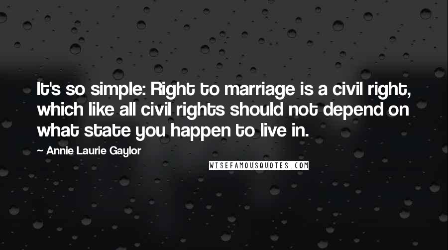 Annie Laurie Gaylor quotes: It's so simple: Right to marriage is a civil right, which like all civil rights should not depend on what state you happen to live in.