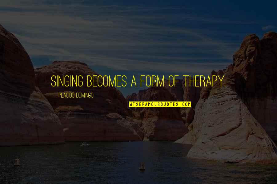 Annie League Quotes By Placido Domingo: Singing becomes a form of therapy.
