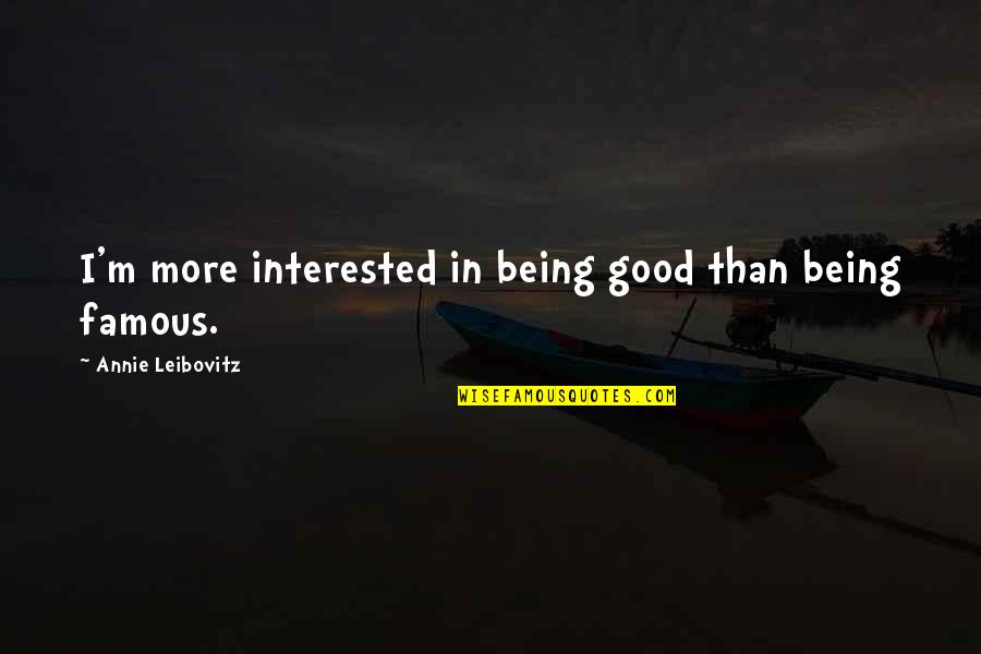 Annie Leibovitz Famous Quotes By Annie Leibovitz: I'm more interested in being good than being