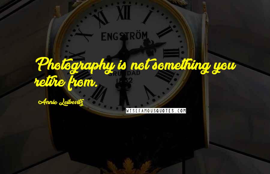 Annie Leibovitz quotes: Photography is not something you retire from.