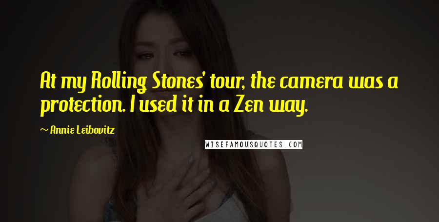 Annie Leibovitz quotes: At my Rolling Stones' tour, the camera was a protection. I used it in a Zen way.