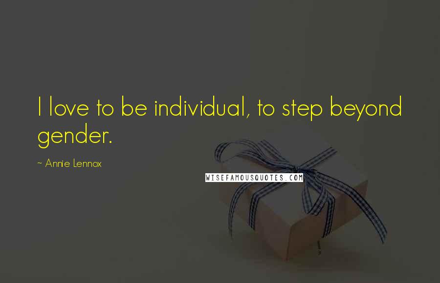 Annie Lennox quotes: I love to be individual, to step beyond gender.