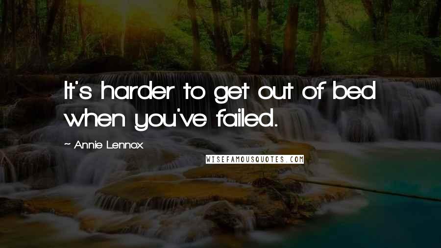 Annie Lennox quotes: It's harder to get out of bed when you've failed.