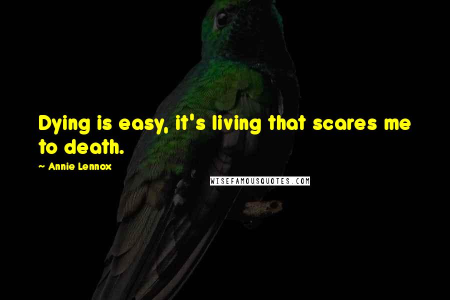 Annie Lennox quotes: Dying is easy, it's living that scares me to death.