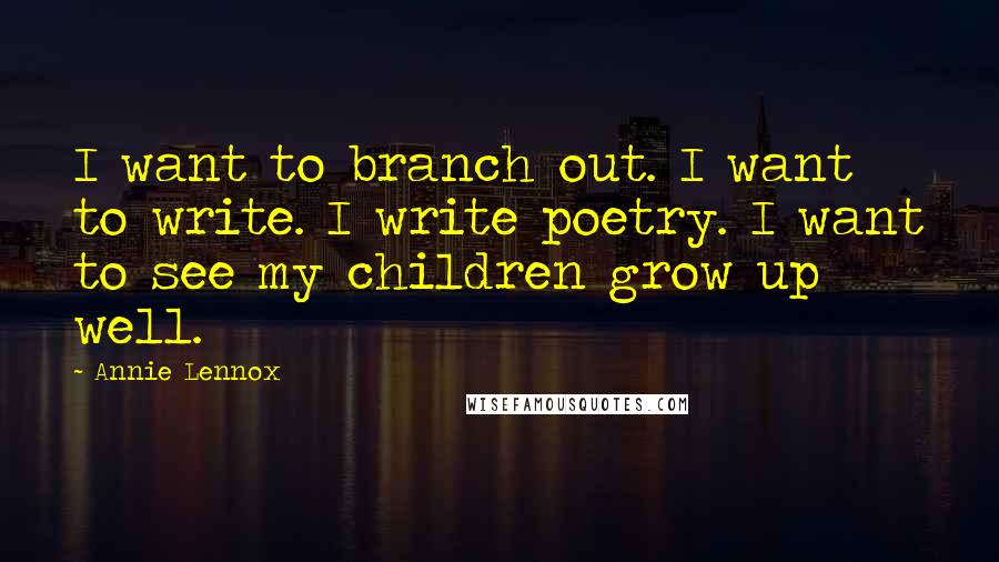 Annie Lennox quotes: I want to branch out. I want to write. I write poetry. I want to see my children grow up well.