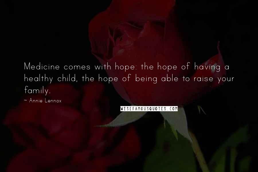 Annie Lennox quotes: Medicine comes with hope: the hope of having a healthy child, the hope of being able to raise your family.