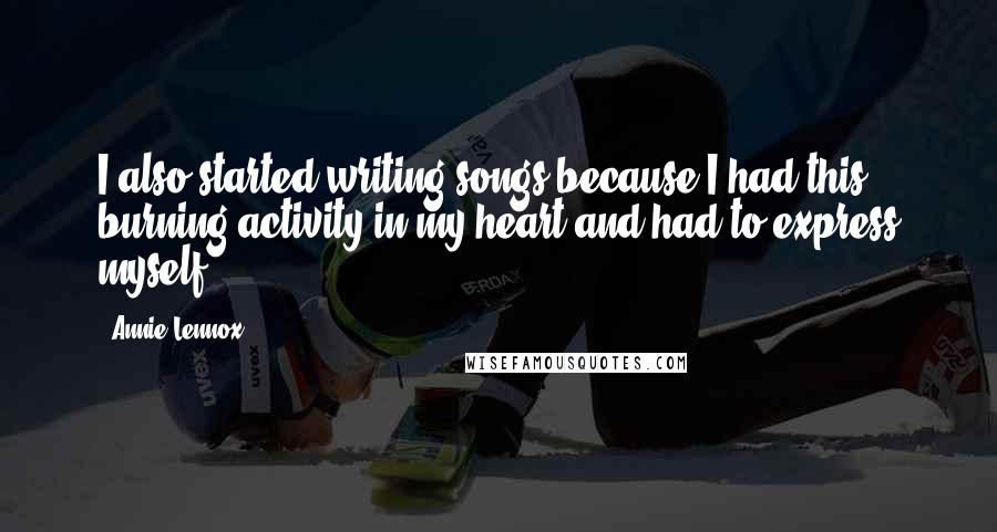 Annie Lennox quotes: I also started writing songs because I had this burning activity in my heart and had to express myself.