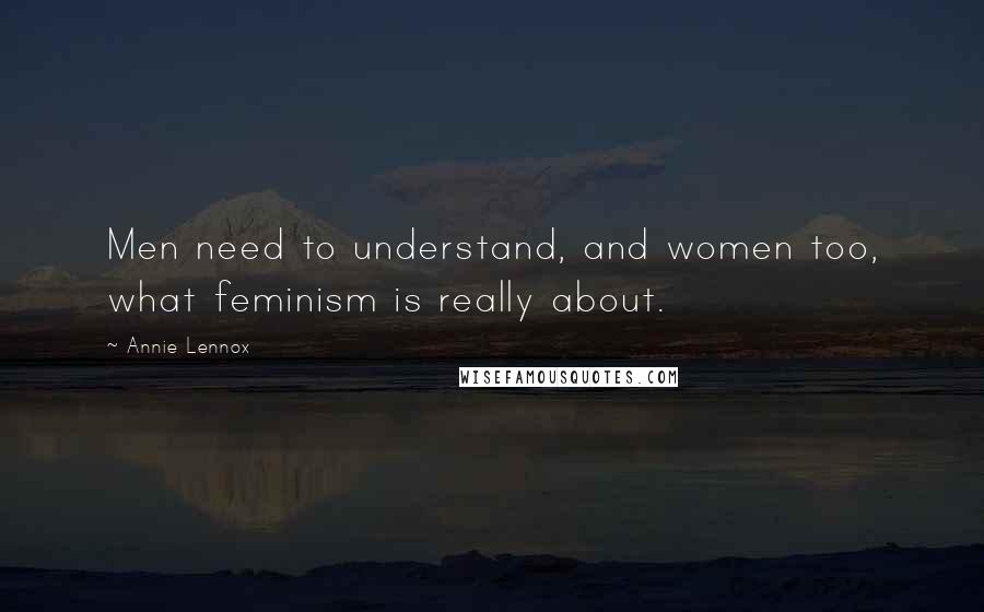 Annie Lennox quotes: Men need to understand, and women too, what feminism is really about.