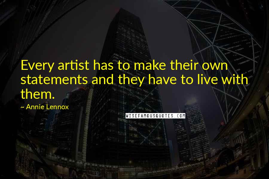 Annie Lennox quotes: Every artist has to make their own statements and they have to live with them.