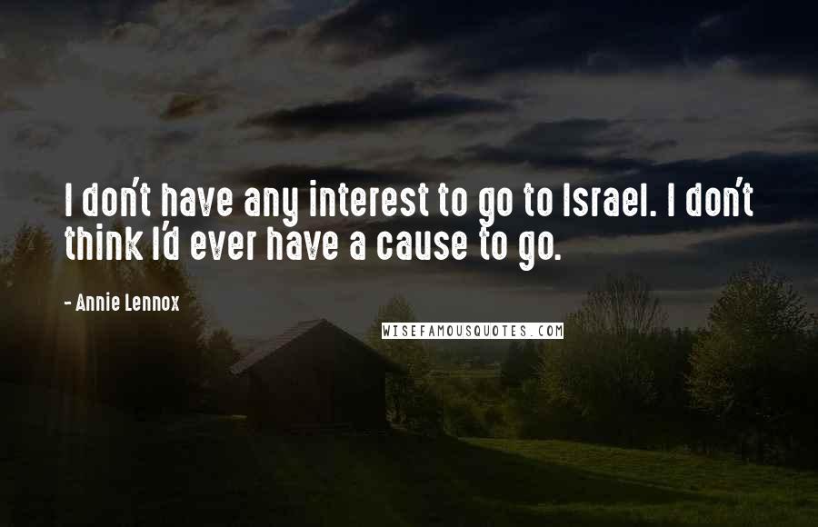 Annie Lennox quotes: I don't have any interest to go to Israel. I don't think I'd ever have a cause to go.