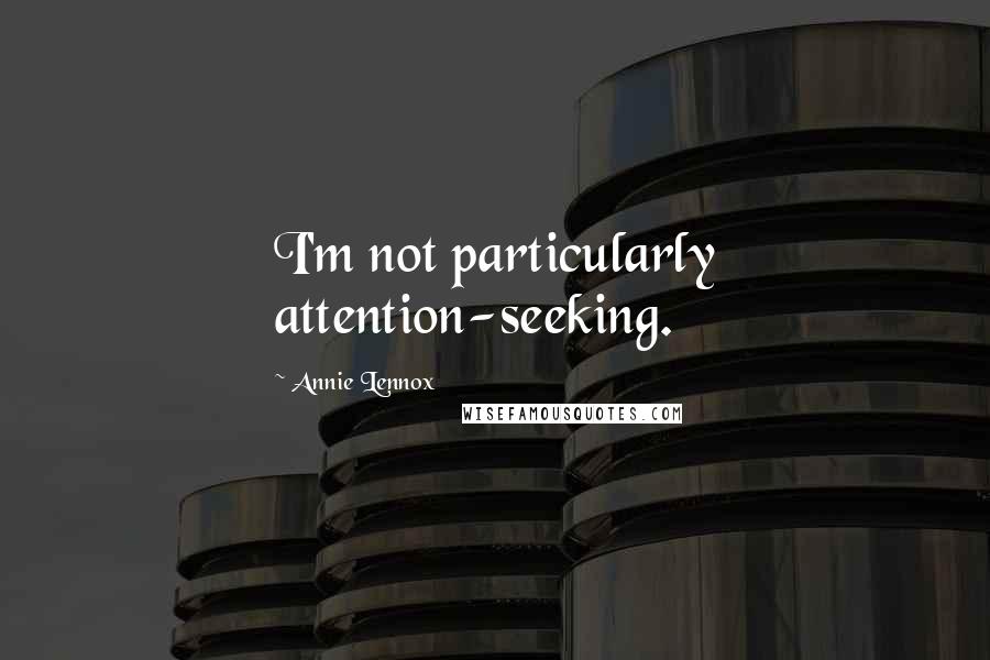 Annie Lennox quotes: I'm not particularly attention-seeking.