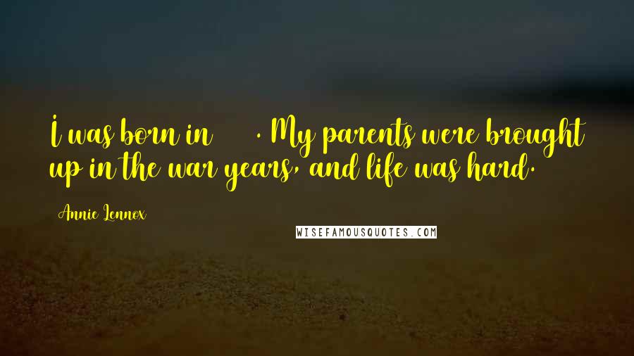 Annie Lennox quotes: I was born in 1954. My parents were brought up in the war years, and life was hard.