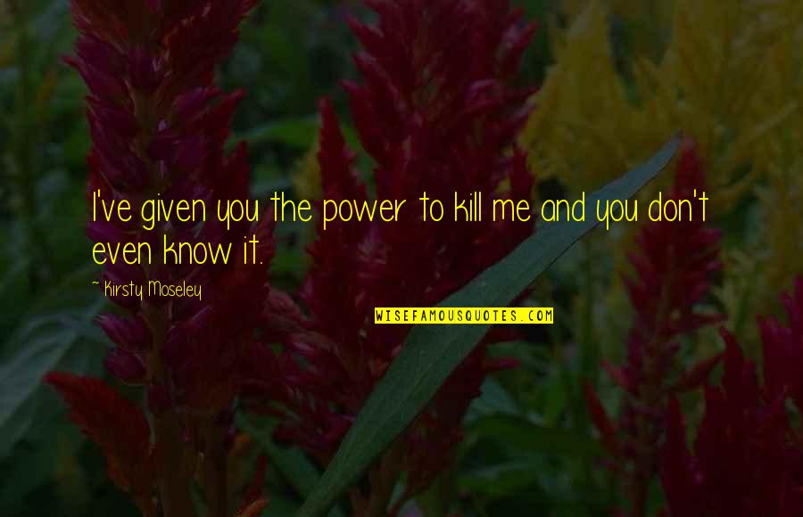 Annie Leonhart Quotes By Kirsty Moseley: I've given you the power to kill me