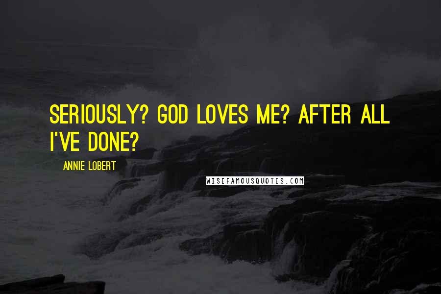 Annie Lobert quotes: Seriously? God loves me? After all I've done?