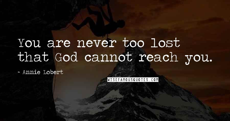 Annie Lobert quotes: You are never too lost that God cannot reach you.