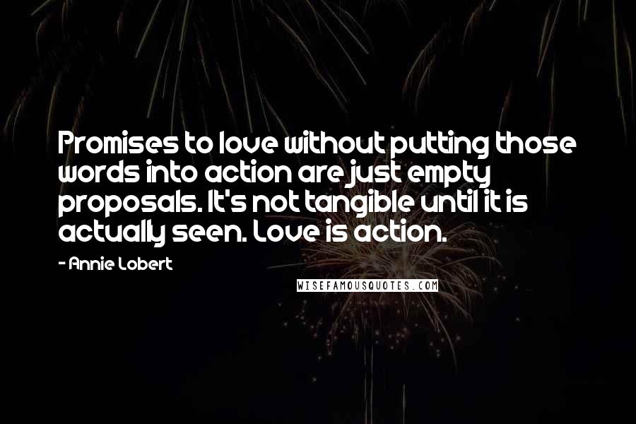 Annie Lobert quotes: Promises to love without putting those words into action are just empty proposals. It's not tangible until it is actually seen. Love is action.
