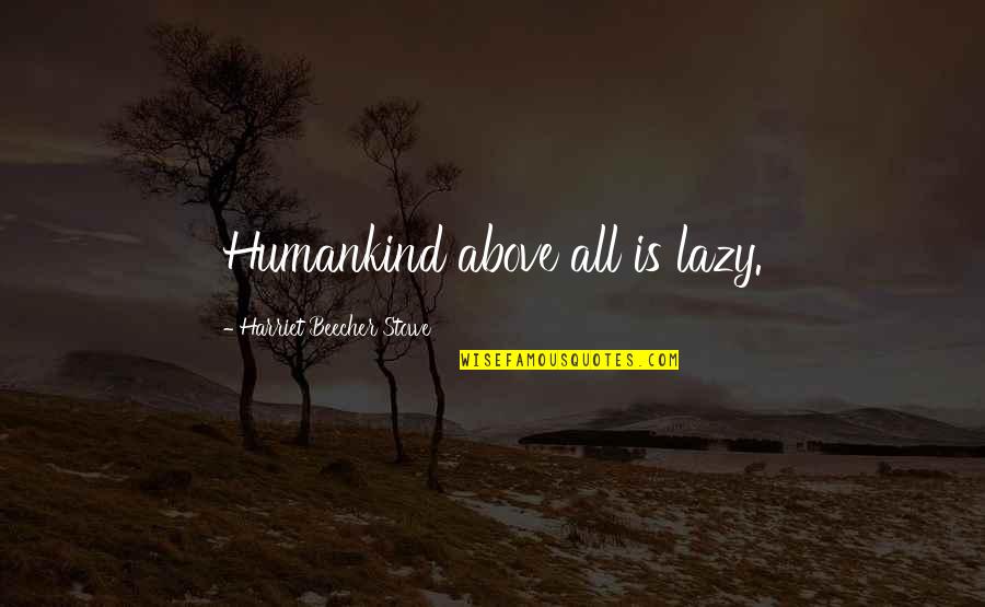 Annie Lol Quotes By Harriet Beecher Stowe: Humankind above all is lazy.