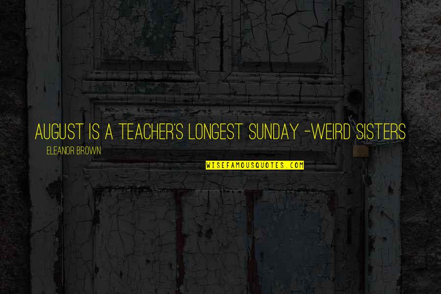 Annie Londonderry Quotes By Eleanor Brown: August is a teacher's longest Sunday -Weird Sisters Annie Londonderry Quotes By Eleanor Brown: August is a teacher's longest Sunday -Weird Sisters