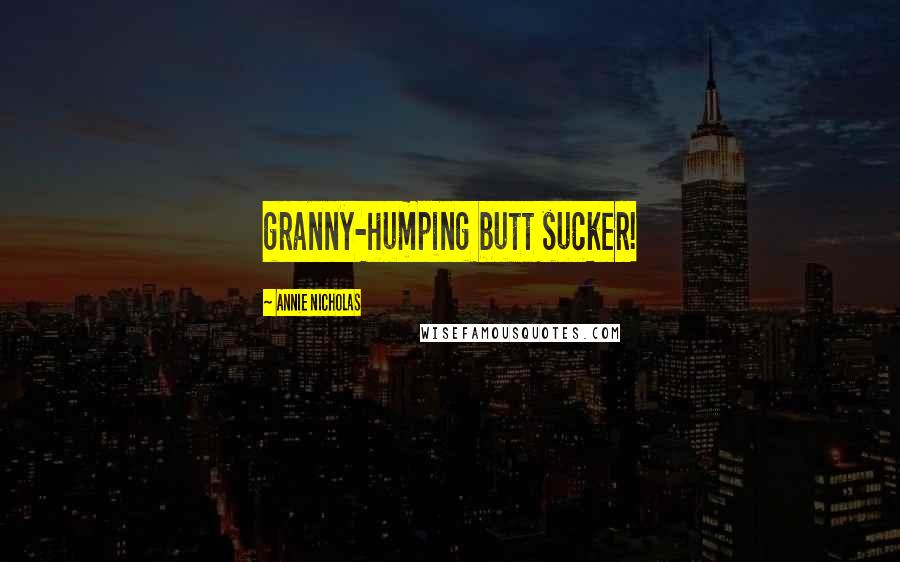 Annie Nicholas quotes: granny-humping butt sucker!