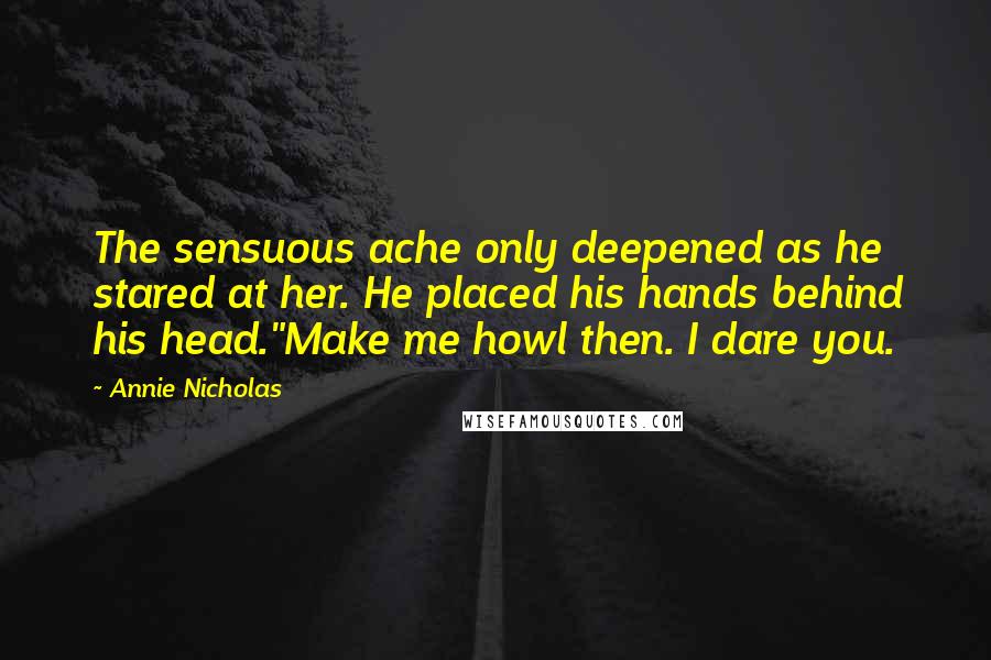 Annie Nicholas quotes: The sensuous ache only deepened as he stared at her. He placed his hands behind his head."Make me howl then. I dare you.