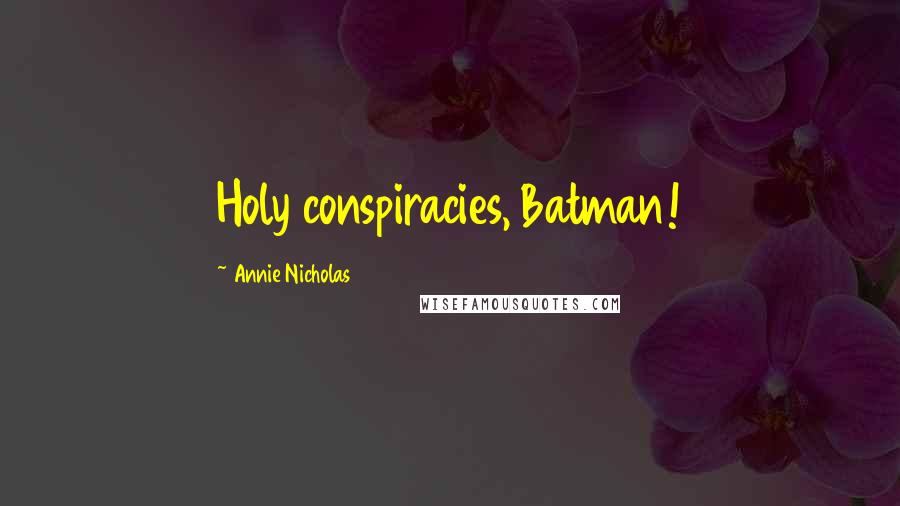 Annie Nicholas quotes: Holy conspiracies, Batman!