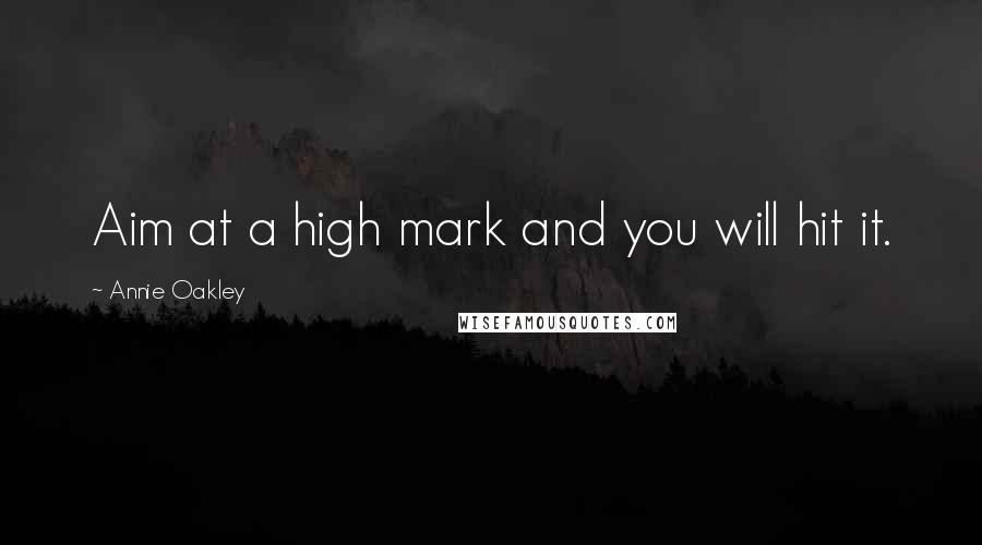 Annie Oakley quotes: Aim at a high mark and you will hit it.