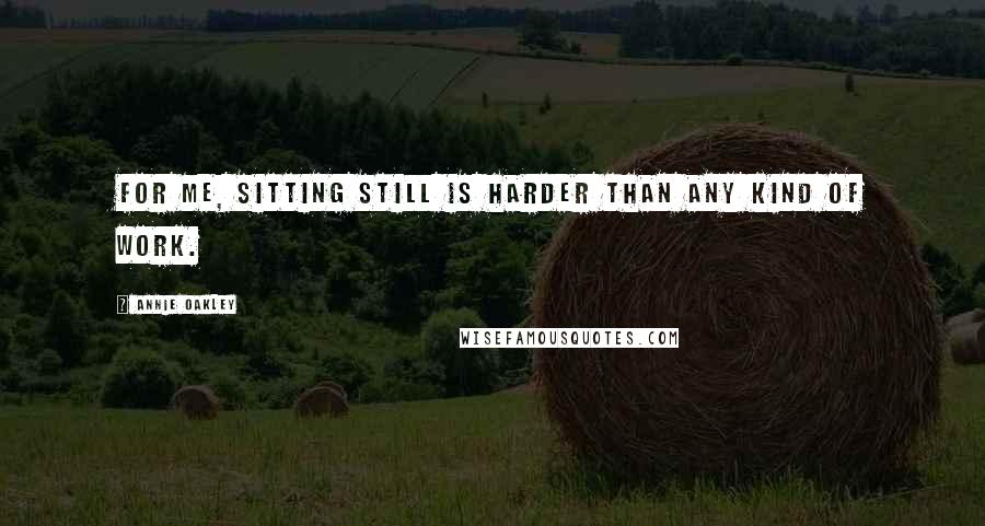 Annie Oakley quotes: For me, sitting still is harder than any kind of work.