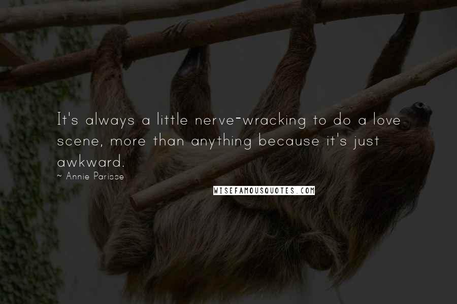 Annie Parisse quotes: It's always a little nerve-wracking to do a love scene, more than anything because it's just awkward.