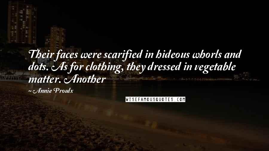 Annie Proulx quotes: Their faces were scarified in hideous whorls and dots. As for clothing, they dressed in vegetable matter. Another Annie Proulx quotes: Their faces were scarified in hideous whorls and dots. As for clothing, they dressed in vegetable matter. Another