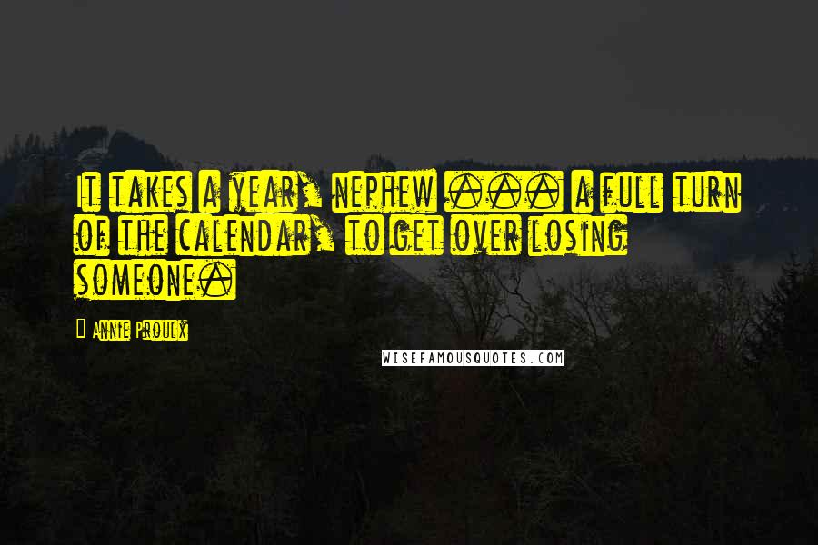 Annie Proulx quotes: It takes a year, nephew ... a full turn of the calendar, to get over losing someone.