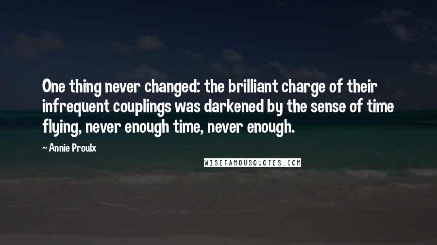 Annie Proulx quotes: One thing never changed: the brilliant charge of their infrequent couplings was darkened by the sense of time flying, never enough time, never enough.