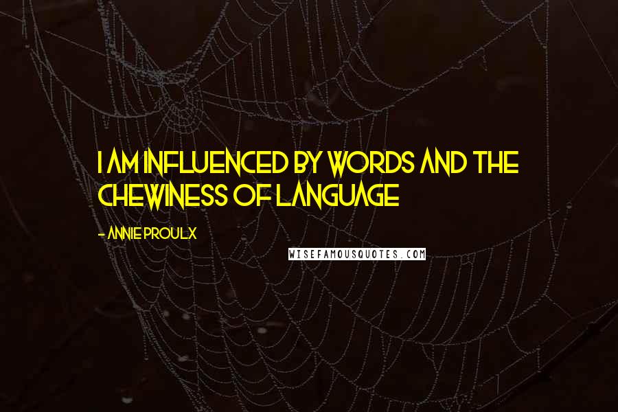 Annie Proulx quotes: I am influenced by words and the chewiness of language